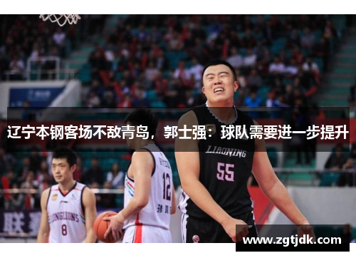 辽宁本钢客场不敌青岛，郭士强：球队需要进一步提升